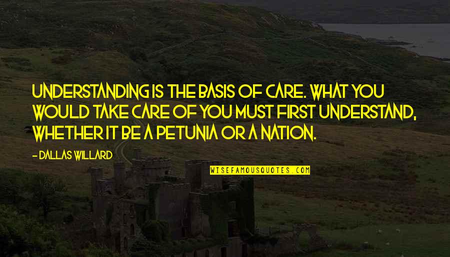 Basis Quotes By Dallas Willard: Understanding is the basis of care. What you