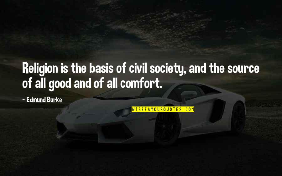 Basis Quotes By Edmund Burke: Religion is the basis of civil society, and Basis Quotes By Edmund Burke: Religion is the basis of civil society, and