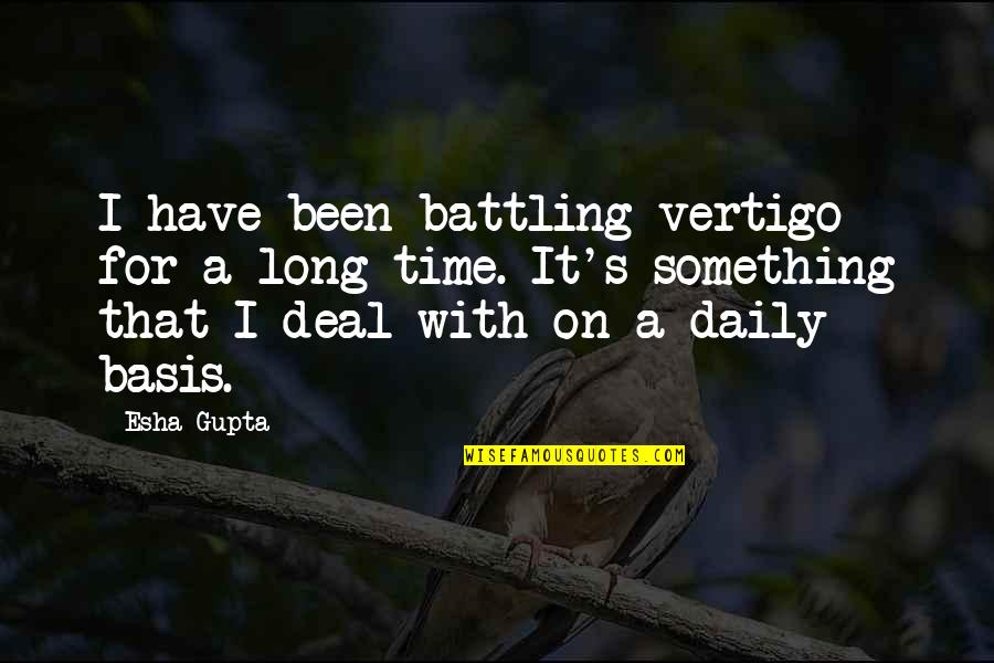 Basis Quotes By Esha Gupta: I have been battling vertigo for a long