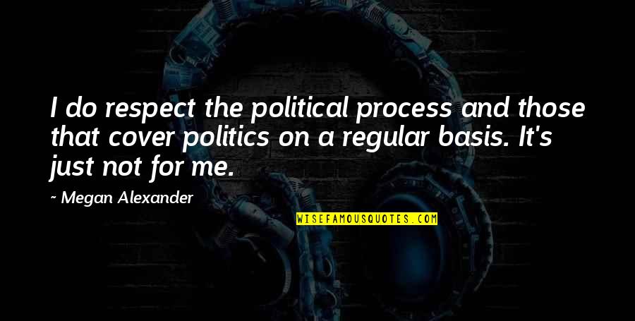 Basis Quotes By Megan Alexander: I do respect the political process and those Basis Quotes By Megan Alexander: I do respect the political process and those
