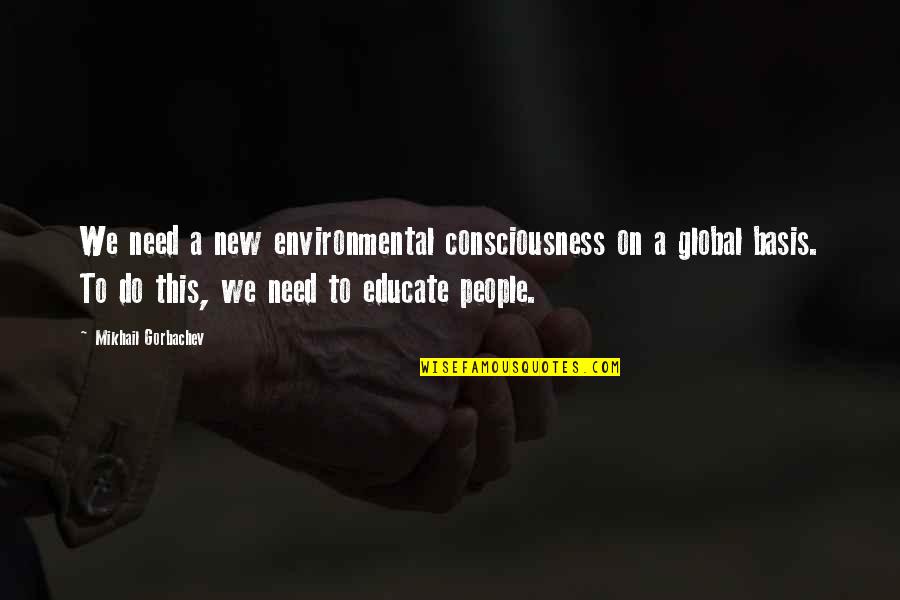 Basis Quotes By Mikhail Gorbachev: We need a new environmental consciousness on a Basis Quotes By Mikhail Gorbachev: We need a new environmental consciousness on a