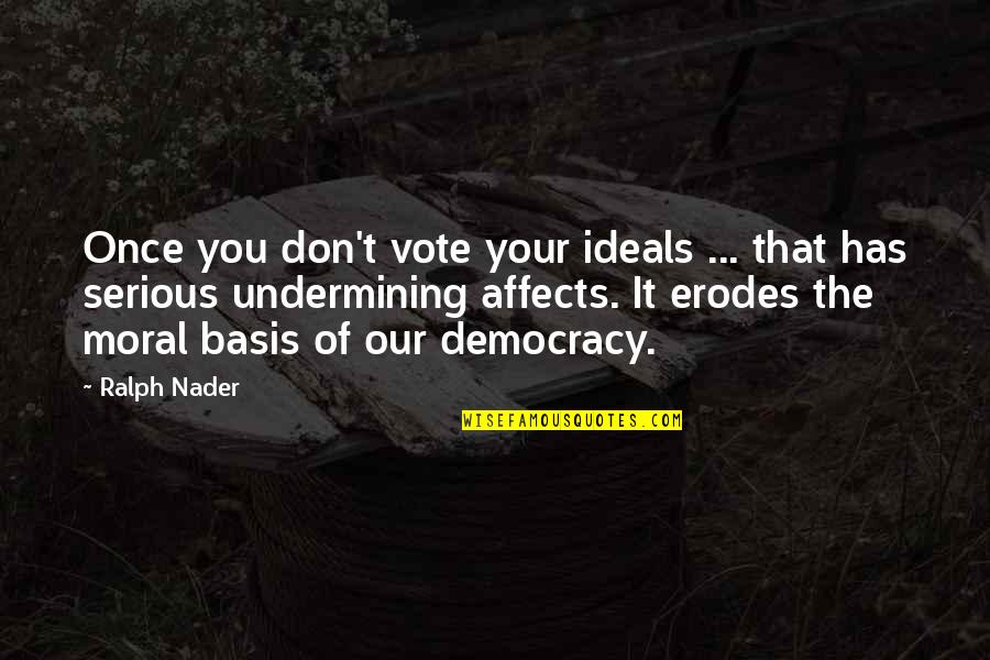 Basis Quotes By Ralph Nader: Once you don't vote your ideals ... that Basis Quotes By Ralph Nader: Once you don't vote your ideals ... that