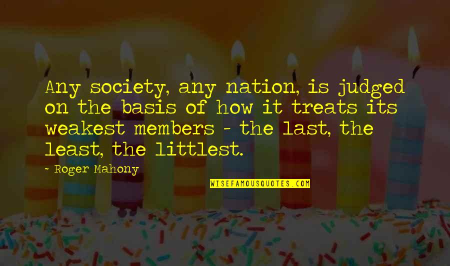 Basis Quotes By Roger Mahony: Any society, any nation, is judged on the Basis Quotes By Roger Mahony: Any society, any nation, is judged on the