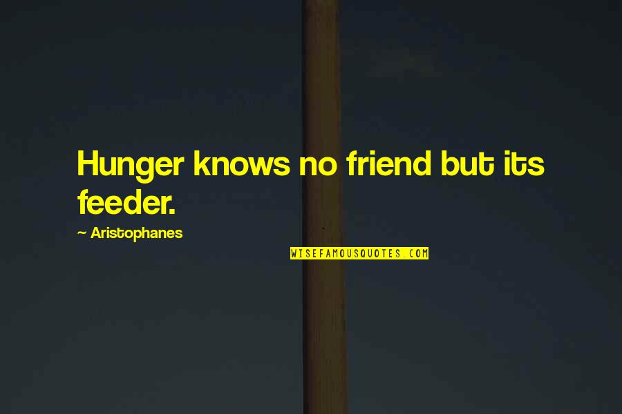 Basista Scorpions Quotes By Aristophanes: Hunger knows no friend but its feeder. Basista Scorpions Quotes By Aristophanes: Hunger knows no friend but its feeder.