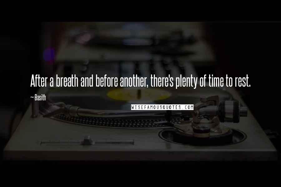 Basith quotes: After a breath and before another, there's plenty of time to rest.