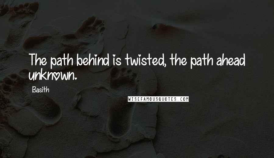 Basith quotes: The path behind is twisted, the path ahead unknown.
