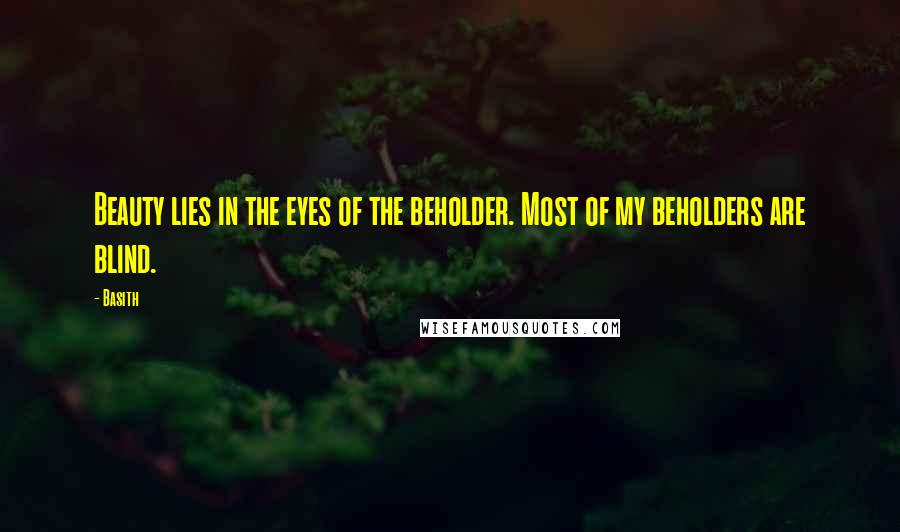 Basith quotes: Beauty lies in the eyes of the beholder. Most of my beholders are blind.