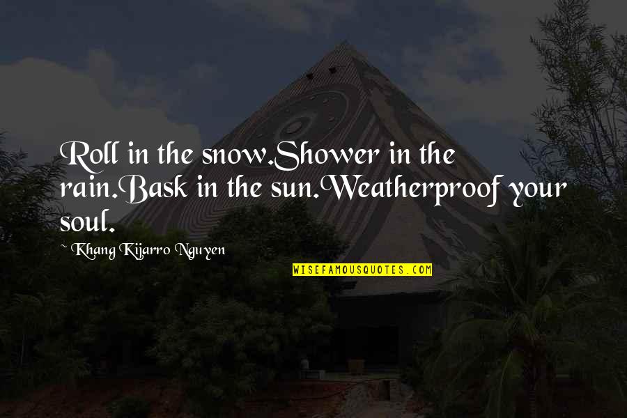 Bask Quotes By Khang Kijarro Nguyen: Roll in the snow.Shower in the rain.Bask in