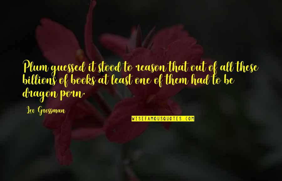 Baskar S Quotes By Lev Grossman: Plum guessed it stood to reason that out Baskar S Quotes By Lev Grossman: Plum guessed it stood to reason that out