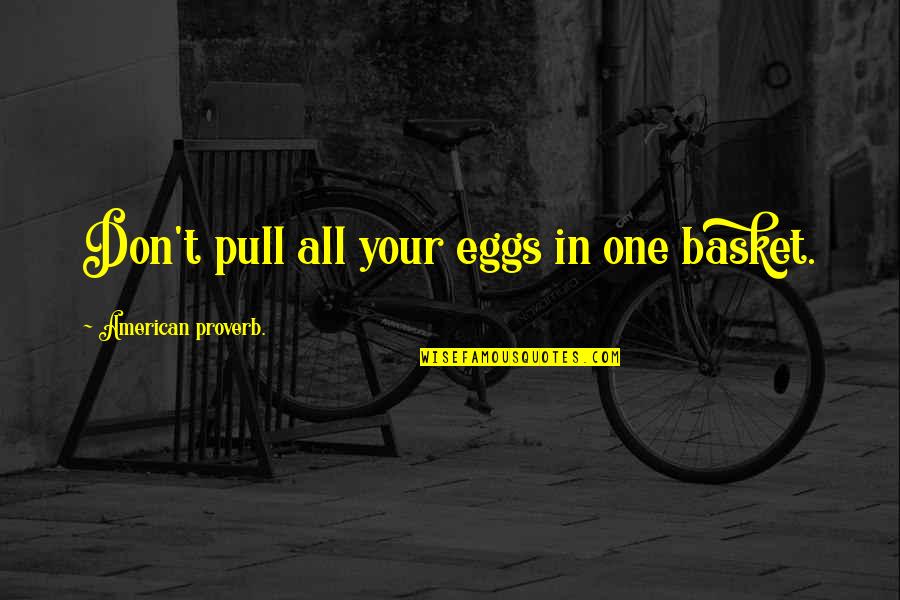 Basket Quotes By American Proverb.: Don't pull all your eggs in one basket.