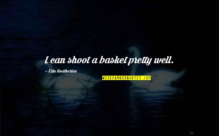 Basket Quotes By Erin Heatherton: I can shoot a basket pretty well.