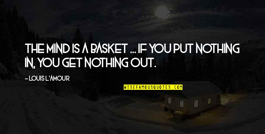 Basket Quotes By Louis L'Amour: The mind is a basket ... if you Basket Quotes By Louis L'Amour: The mind is a basket ... if you