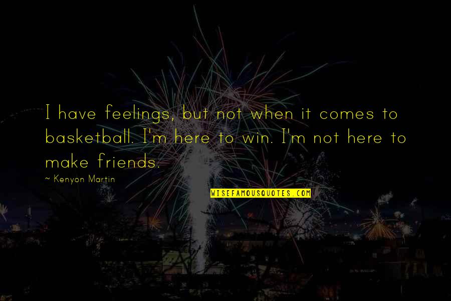 Basketball And Friends Quotes By Kenyon Martin: I have feelings, but not when it comes