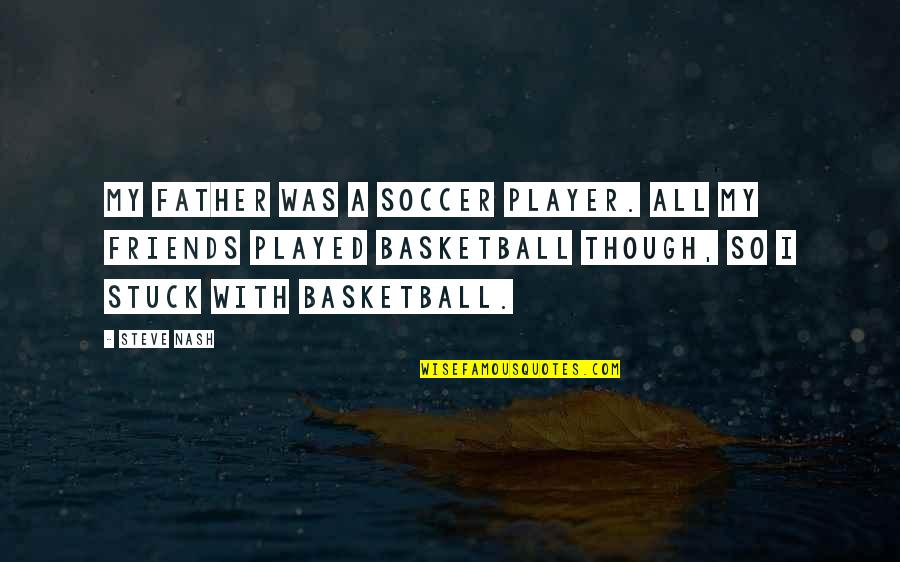 Basketball And Friends Quotes By Steve Nash: My father was a soccer player. All my