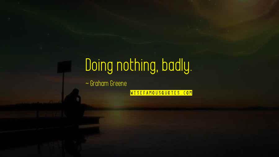 Basketball Bench Quotes By Graham Greene: Doing nothing, badly.
