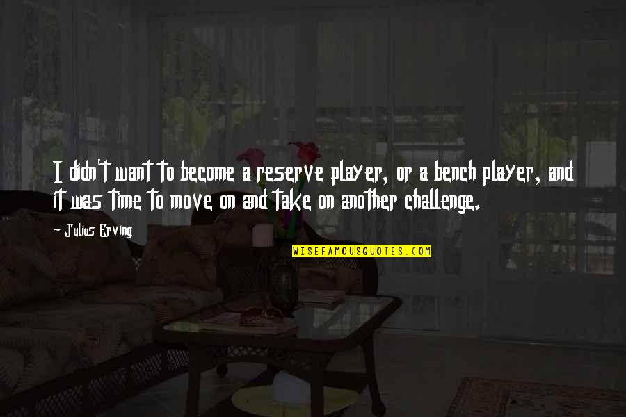 Basketball Bench Quotes By Julius Erving: I didn't want to become a reserve player, Basketball Bench Quotes By Julius Erving: I didn't want to become a reserve player,