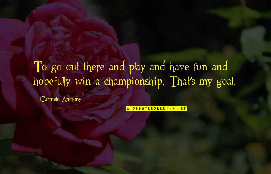 Basketball Championship Quotes By Carmelo Anthony: To go out there and play and have