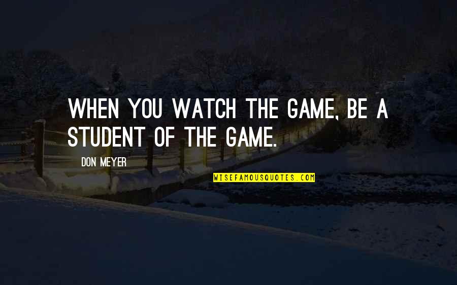 Basketball Coaching Quotes By Don Meyer: When you watch the game, be a student