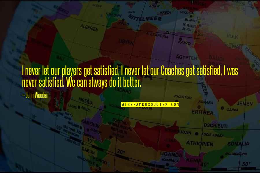 Basketball Coaching Quotes By John Wooden: I never let our players get satisfied, I Basketball Coaching Quotes By John Wooden: I never let our players get satisfied, I