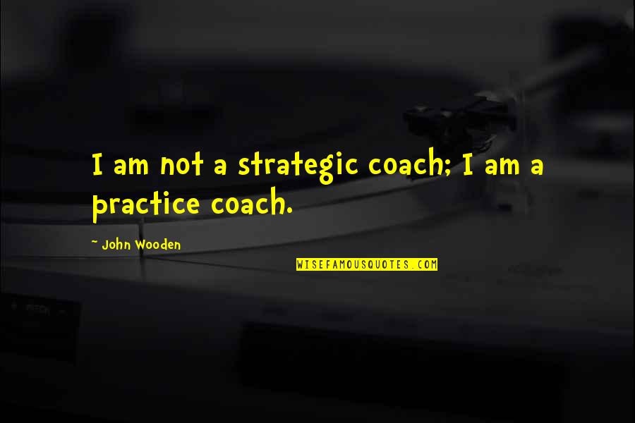 Basketball Coaching Quotes By John Wooden: I am not a strategic coach; I am Basketball Coaching Quotes By John Wooden: I am not a strategic coach; I am