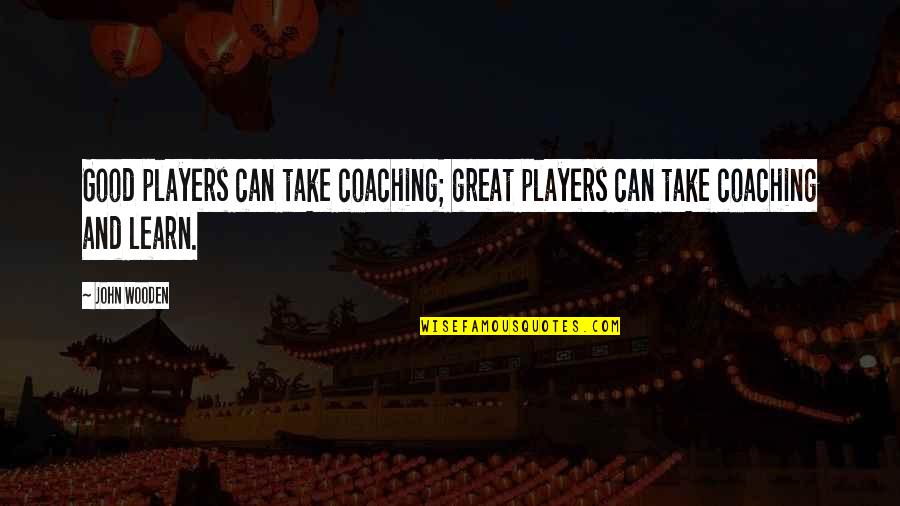 Basketball Coaching Quotes By John Wooden: Good players can take coaching; great players can