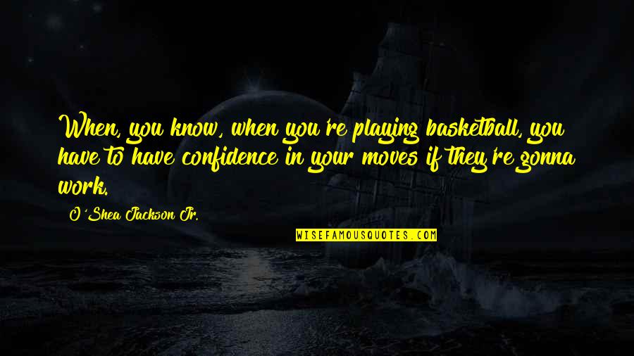 Basketball Confidence Quotes By O'Shea Jackson Jr.: When, you know, when you're playing basketball, you Basketball Confidence Quotes By O'Shea Jackson Jr.: When, you know, when you're playing basketball, you