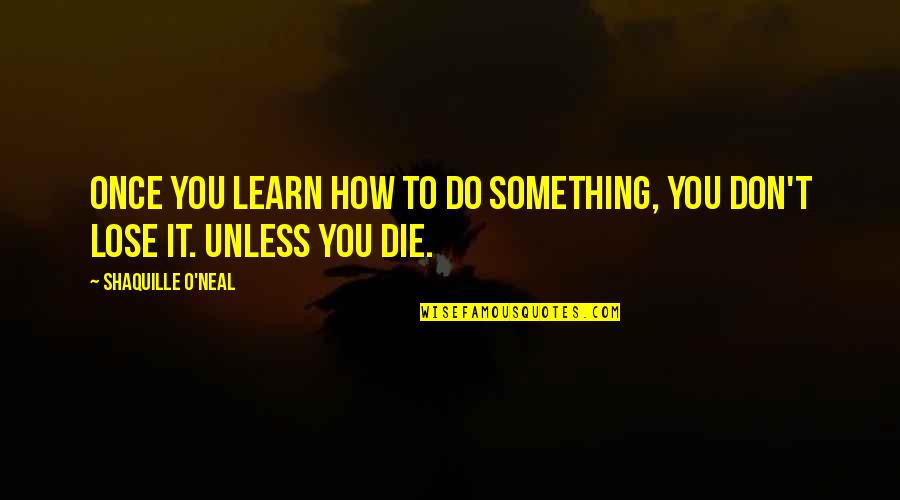 Basketball Do Or Die Quotes By Shaquille O'Neal: Once you learn how to do something, you