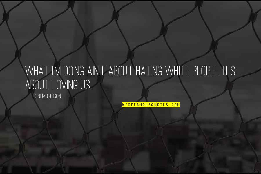 Basketball Grind Quotes By Toni Morrison: What I'm doing ain't about hating White people.