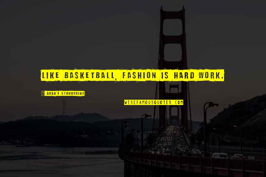 Basketball Hard Work Quotes By Amar'e Stoudemire: Like basketball, fashion is hard work.