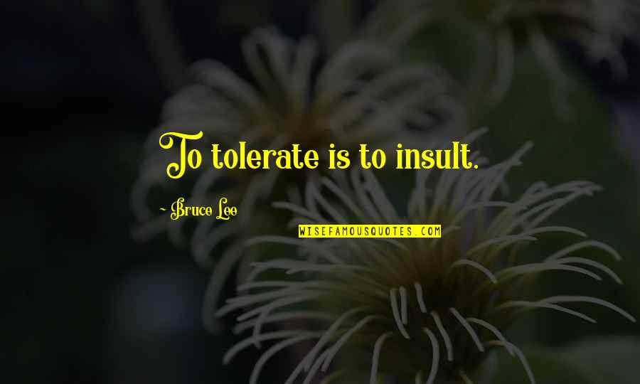 Basketball Hardwood Quotes By Bruce Lee: To tolerate is to insult.