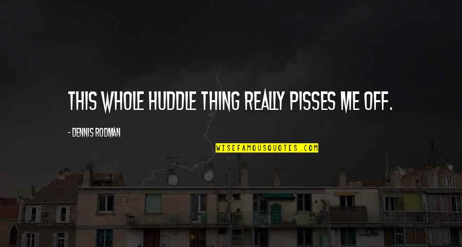 Basketball Huddle Quotes By Dennis Rodman: This whole huddle thing really pisses me off. Basketball Huddle Quotes By Dennis Rodman: This whole huddle thing really pisses me off.
