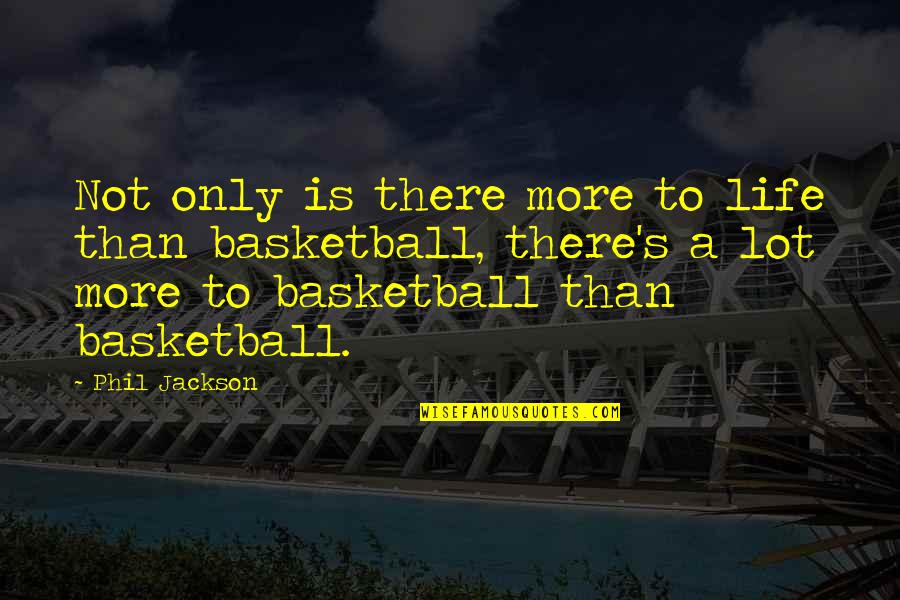 Basketball Inspirational Quotes By Phil Jackson: Not only is there more to life than