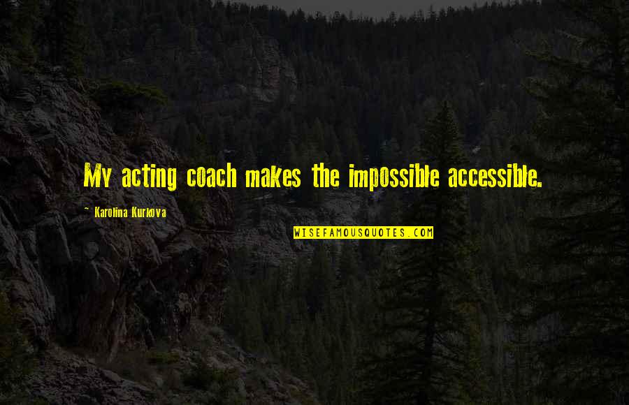 Basketball Iq Quotes By Karolina Kurkova: My acting coach makes the impossible accessible.