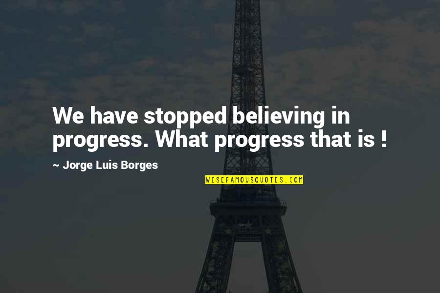 Basketball Leader Quotes By Jorge Luis Borges: We have stopped believing in progress. What progress