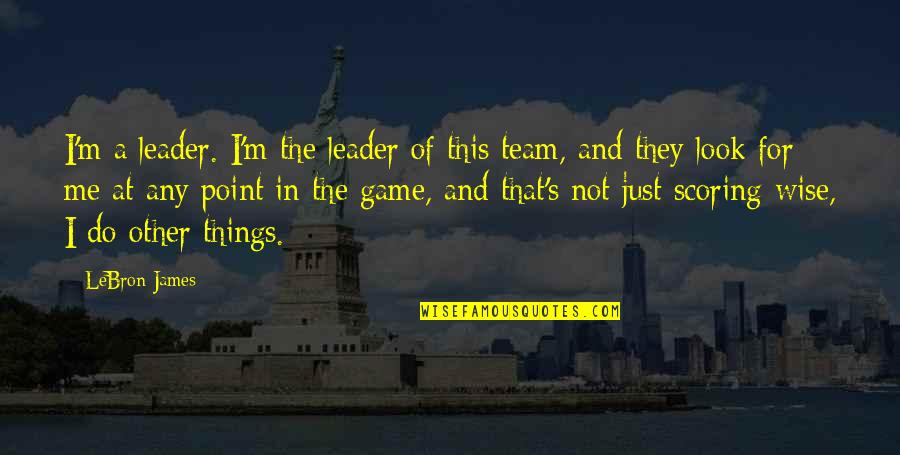 Basketball Leader Quotes By LeBron James: I'm a leader. I'm the leader of this