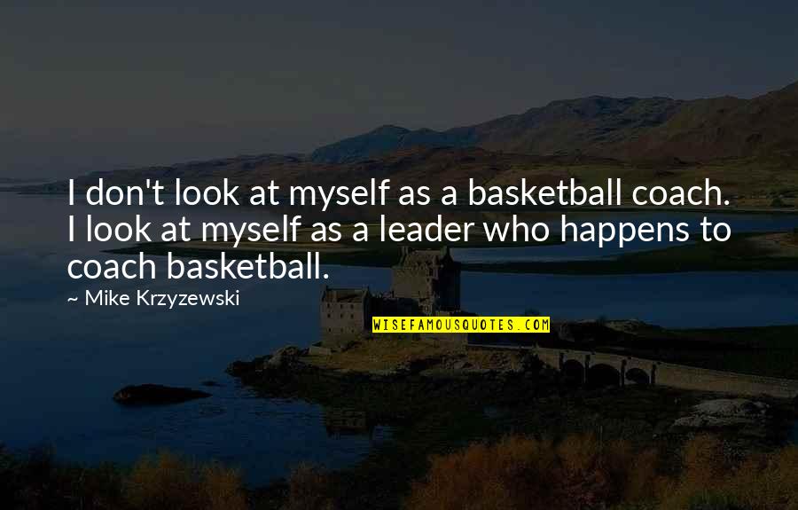 Basketball Leader Quotes By Mike Krzyzewski: I don't look at myself as a basketball