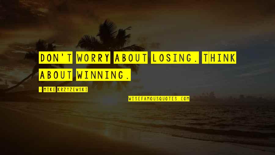 Basketball Losing Quotes By Mike Krzyzewski: Don't worry about losing. Think about winning.