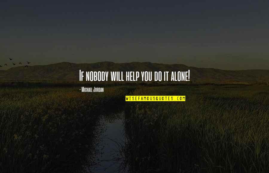 Basketball Michael Jordan Quotes By Michael Jordan: If nobody will help you do it alone! Basketball Michael Jordan Quotes By Michael Jordan: If nobody will help you do it alone!