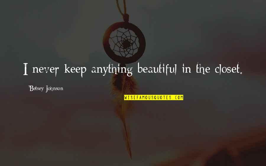 Basketball Mindset Quotes By Betsey Johnson: I never keep anything beautiful in the closet. Basketball Mindset Quotes By Betsey Johnson: I never keep anything beautiful in the closet.