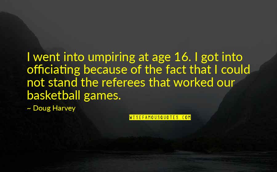 Basketball Officiating Quotes By Doug Harvey: I went into umpiring at age 16. I