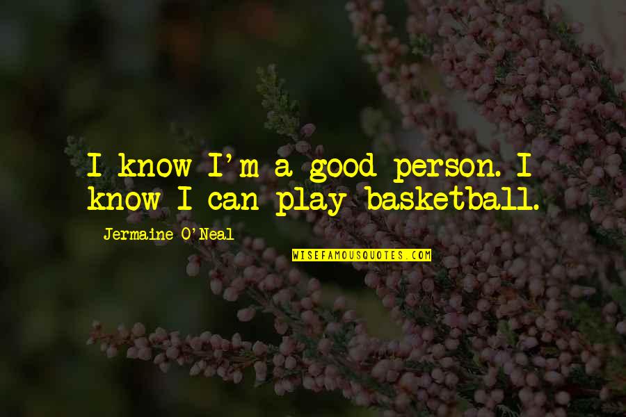 Basketball Play Quotes By Jermaine O'Neal: I know I'm a good person. I know Basketball Play Quotes By Jermaine O'Neal: I know I'm a good person. I know