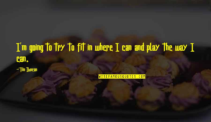 Basketball Play Quotes By Tim Duncan: I'm going to try to fit in where
