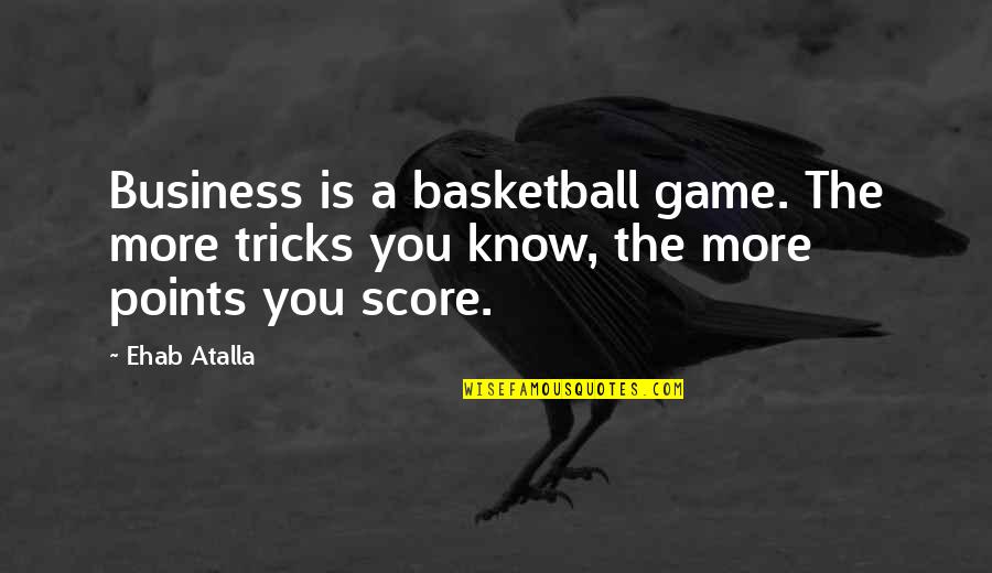 Basketball Points Quotes By Ehab Atalla: Business is a basketball game. The more tricks