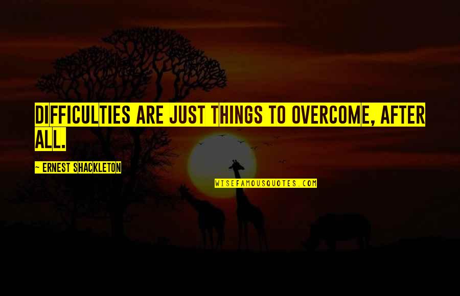 Basketball Quitting Quotes By Ernest Shackleton: Difficulties are just things to overcome, after all.