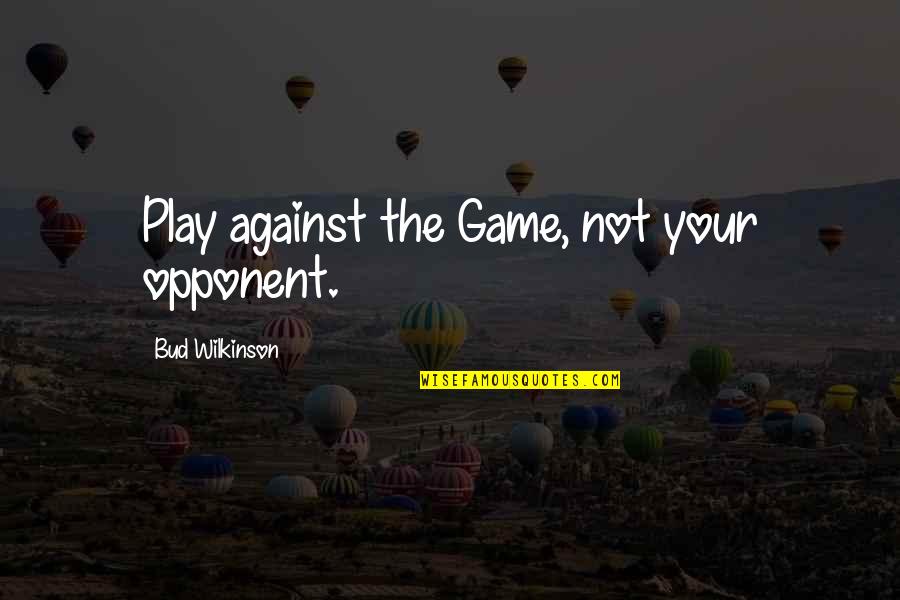 Basketball Quotes By Bud Wilkinson: Play against the Game, not your opponent.