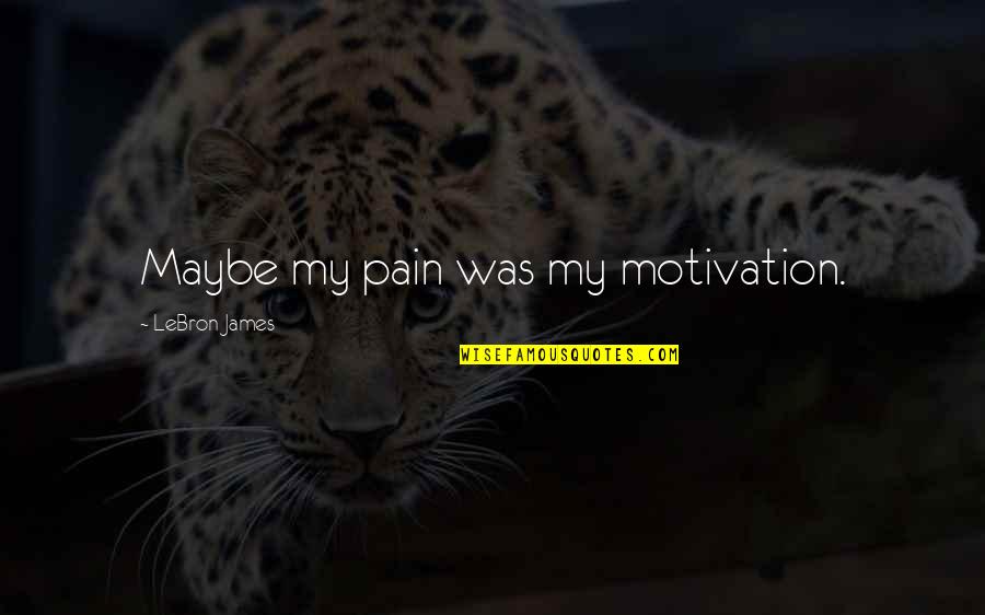 Basketball Quotes By LeBron James: Maybe my pain was my motivation.