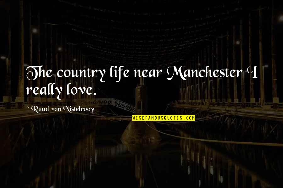 Basketball Ref Quotes By Ruud Van Nistelrooy: The country life near Manchester I really love.