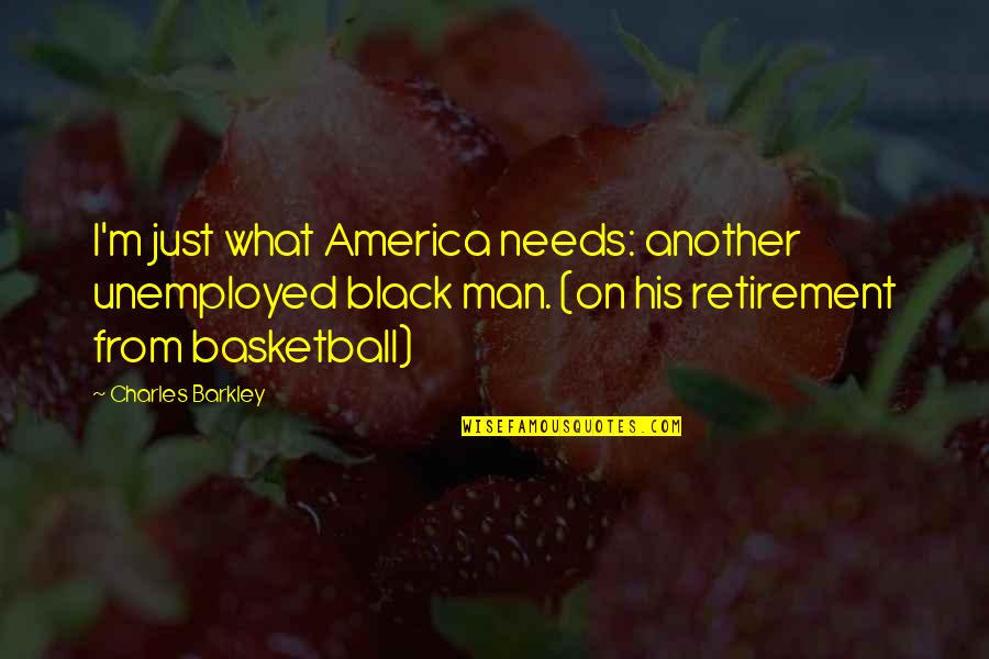 Basketball Retirement Quotes By Charles Barkley: I'm just what America needs: another unemployed black Basketball Retirement Quotes By Charles Barkley: I'm just what America needs: another unemployed black
