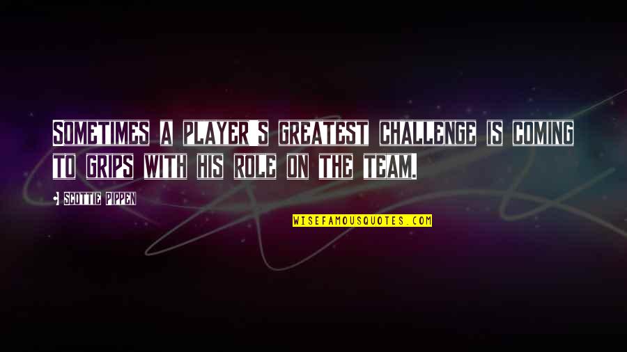 Basketball Role Player Quotes By Scottie Pippen: Sometimes a player's greatest challenge is coming to Basketball Role Player Quotes By Scottie Pippen: Sometimes a player's greatest challenge is coming to