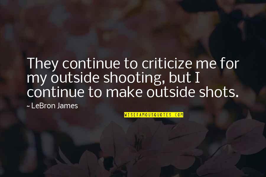 Basketball Shots Quotes By LeBron James: They continue to criticize me for my outside